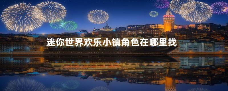 迷你世界欢乐小镇角色在哪里找