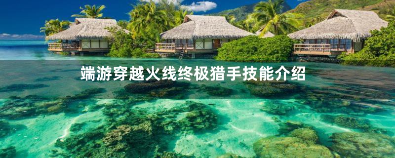 端游穿越火线终极猎手技能介绍