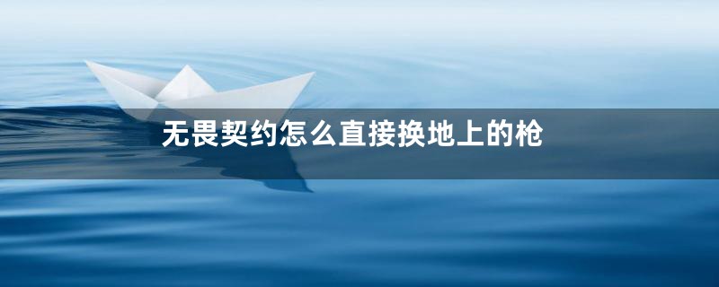 无畏契约怎么直接换地上的枪