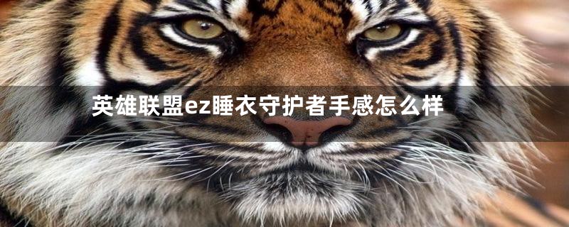 英雄联盟ez睡衣守护者手感怎么样