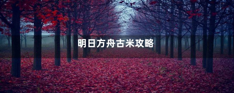 明日方舟古米攻略
