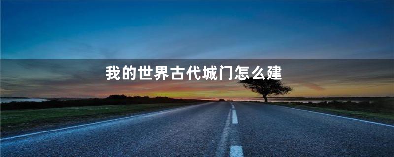 我的世界古代城门怎么建