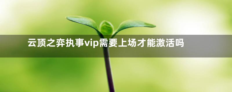 云顶之弈执事vip需要上场才能激活吗