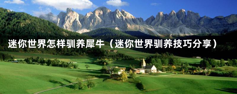 迷你世界怎样驯养犀牛(迷你世界驯养技巧分享)