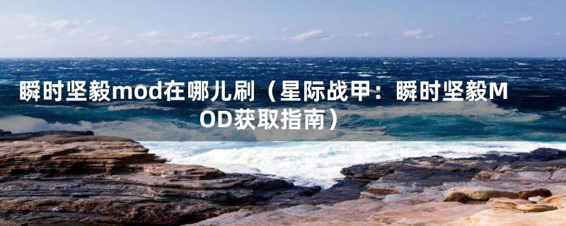 瞬时坚毅mod在哪儿刷(星际战甲:瞬时坚毅MOD获取指南)