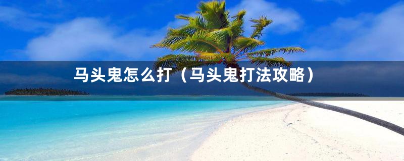 马头鬼怎么打(马头鬼打法攻略)