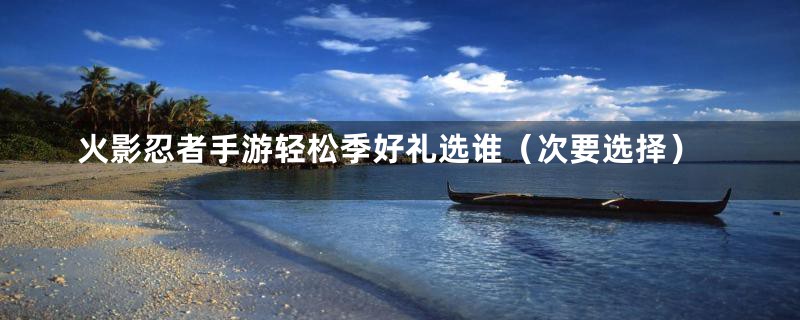 火影忍者手游轻松季好礼选谁（次要选择）