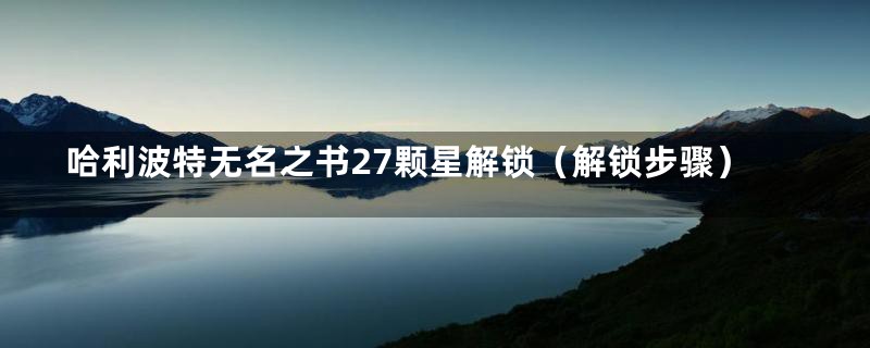 哈利波特无名之书27颗星解锁(解锁步骤)