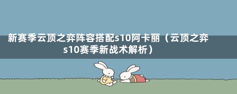 新赛季云顶之弈阵容搭配s10阿卡丽（云顶之弈s10赛季新战术解析）