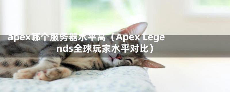 apex哪个服务器水平高（Apex Legends全球玩家水平对比）