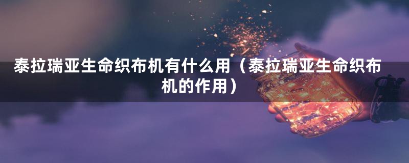 泰拉瑞亚生命织布机有什么用（泰拉瑞亚生命织布机的作用）