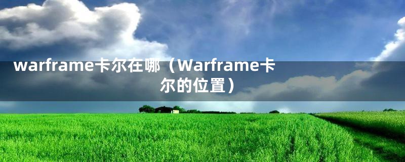 warframe卡尔在哪(Warframe卡尔的位置)