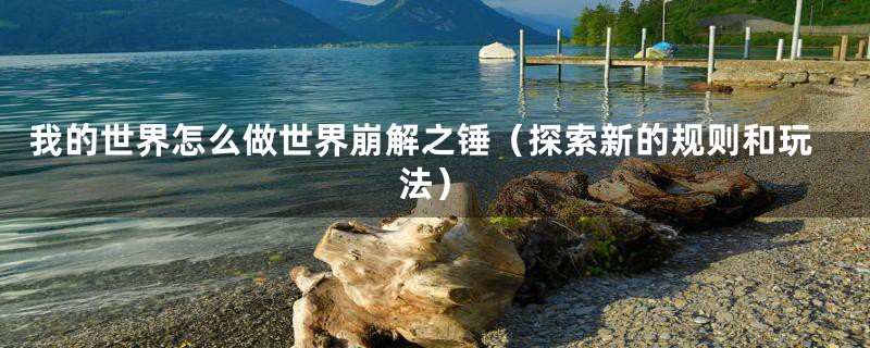 我的世界怎么做世界崩解之锤(探索新的规则和玩法)
