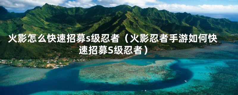 火影怎么快速招募s级忍者（火影忍者手游如何快速招募S级忍者）