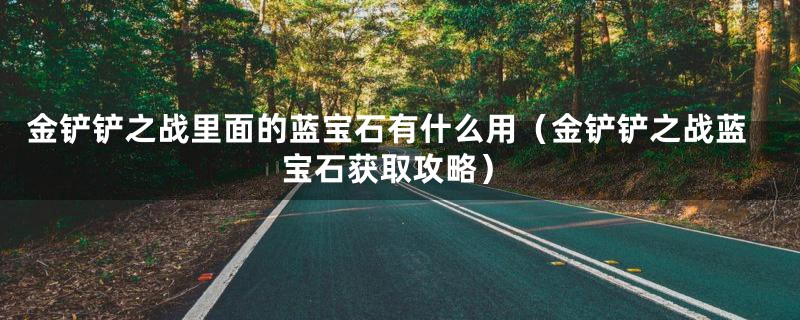 金铲铲之战里面的蓝宝石有什么用(金铲铲之战蓝宝石获取攻略)