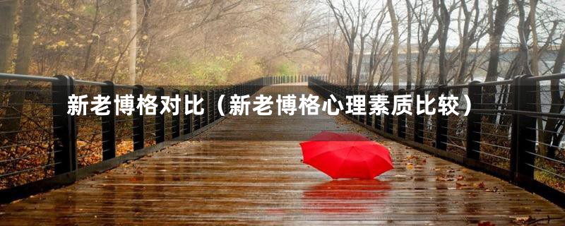新老博格对比（新老博格心理素质比较）