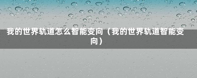 我的世界轨道怎么智能变向(我的世界轨道智能变向)
