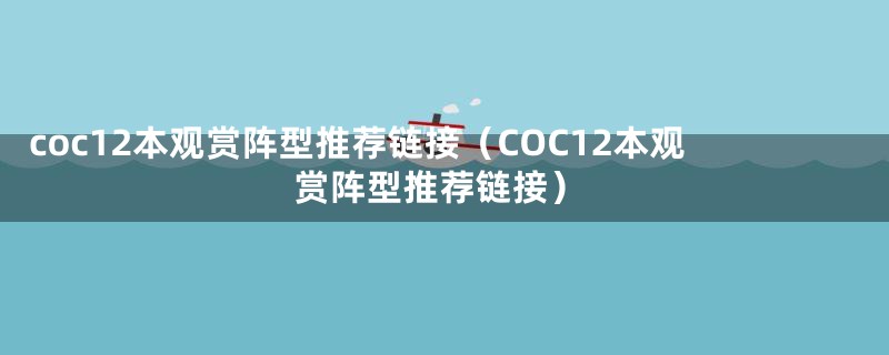 coc12本观赏阵型推荐链接(COC12本观赏阵型推荐链接)