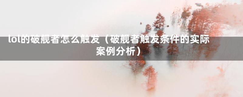 lol的破舰者怎么触发(破舰者触发条件的实际案例分析)