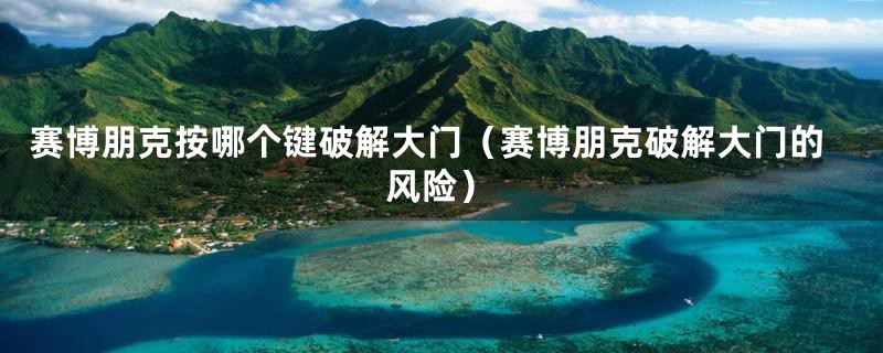 赛博朋克按哪个键破解大门(赛博朋克破解大门的风险)
