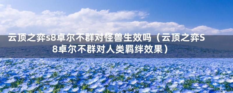 云顶之弈s8卓尔不群对怪兽生效吗(云顶之弈S8卓尔不群对人类羁绊效果)