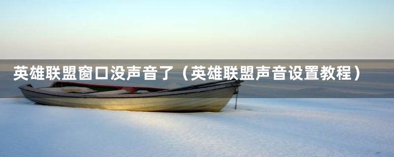 英雄联盟窗口没声音了(英雄联盟声音设置教程)