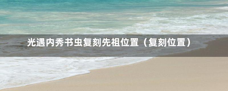 光遇内秀书虫复刻先祖位置(复刻位置)