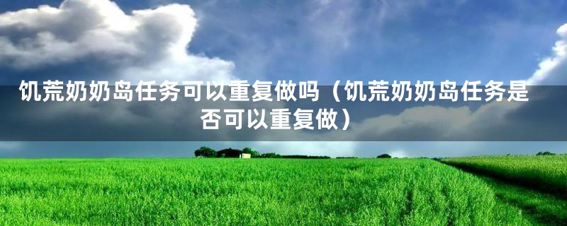 饥荒奶奶岛任务可以重复做吗(饥荒奶奶岛任务是否可以重复做)
