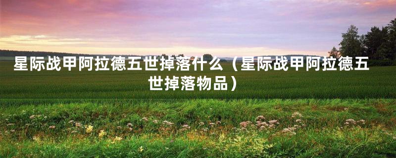 星际战甲阿拉德五世掉落什么（星际战甲阿拉德五世掉落物品）