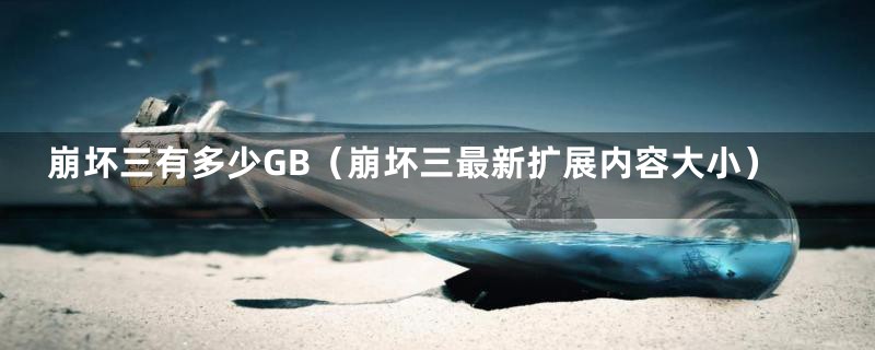 崩坏三有多少GB(崩坏三最新扩展内容大小)