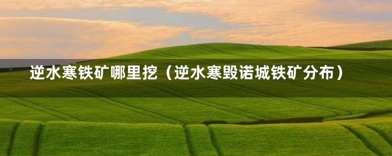 逆水寒铁矿哪里挖(逆水寒毁诺城铁矿分布)