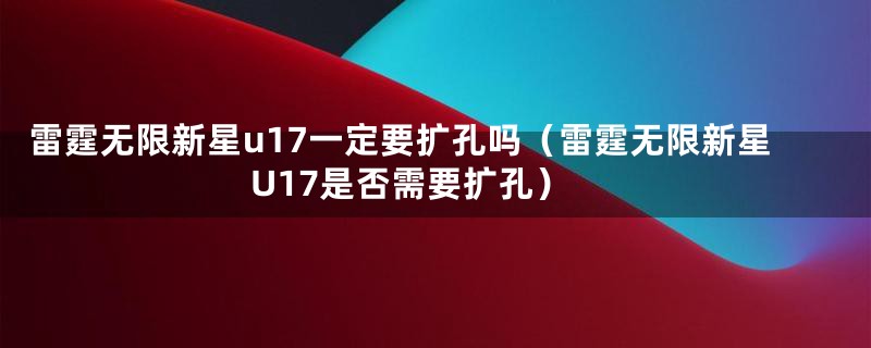 雷霆无限新星u17一定要扩孔吗(雷霆无限新星U17是否需要扩孔)