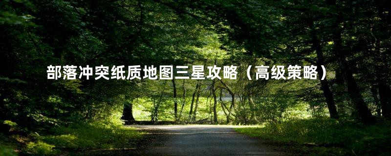 部落冲突纸质地图三星攻略（高级策略）