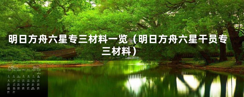 明日方舟六星专三材料一览（明日方舟六星干员专三材料）