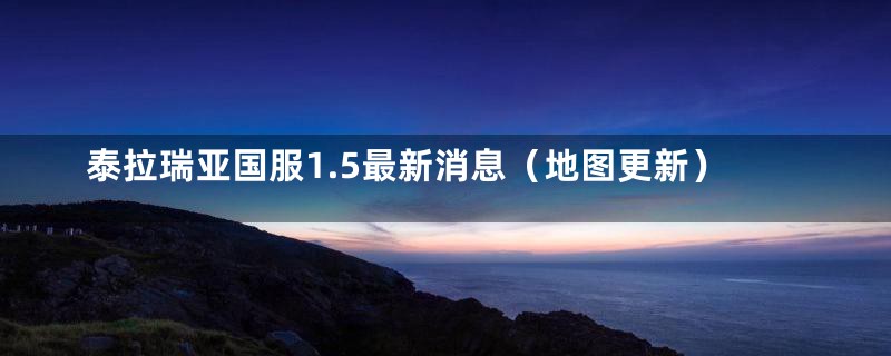 泰拉瑞亚国服1.5最新消息(地图更新)