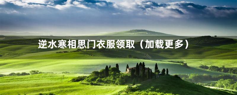 逆水寒相思门衣服领取（加载更多）