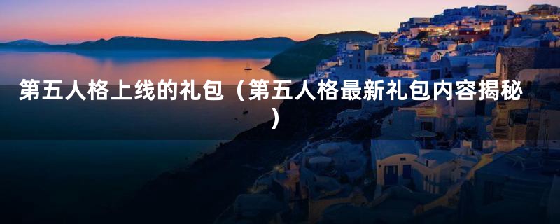 第五人格上线的礼包(第五人格最新礼包内容揭秘)
