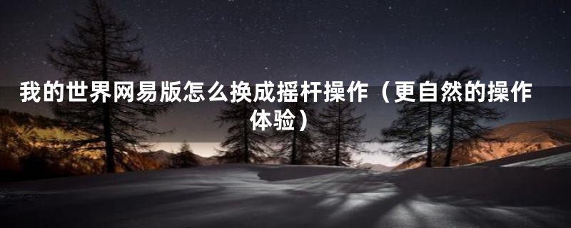 我的世界网易版怎么换成摇杆操作(更自然的操作体验)