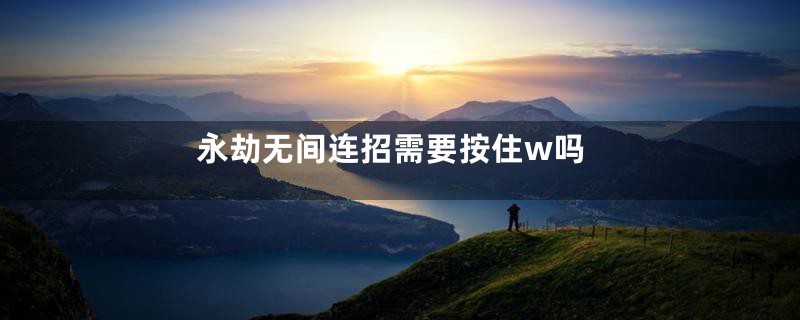 永劫无间连招需要按住w吗