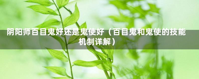 阴阳师百目鬼好还是鬼使好（百目鬼和鬼使的技能机制详解）