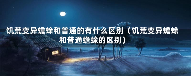 饥荒变异蟾蜍和普通的有什么区别（饥荒变异蟾蜍和普通蟾蜍的区别）