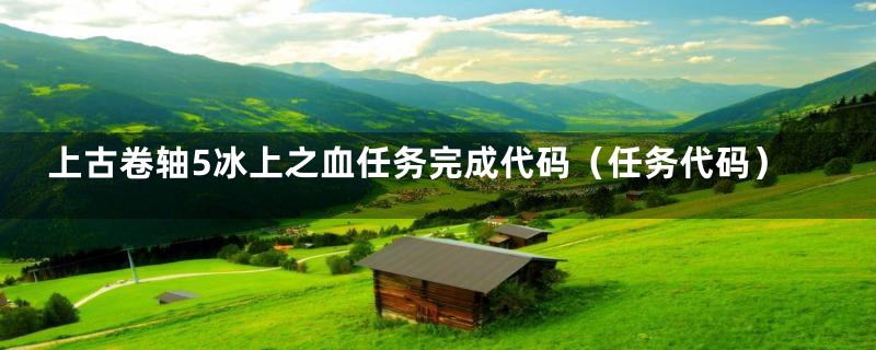 上古卷轴5冰上之血任务完成代码（任务代码）