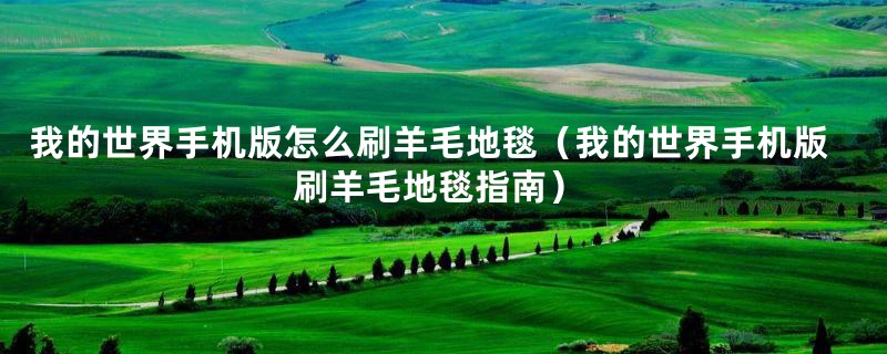 我的世界手机版怎么刷羊毛地毯(我的世界手机版刷羊毛地毯指南)