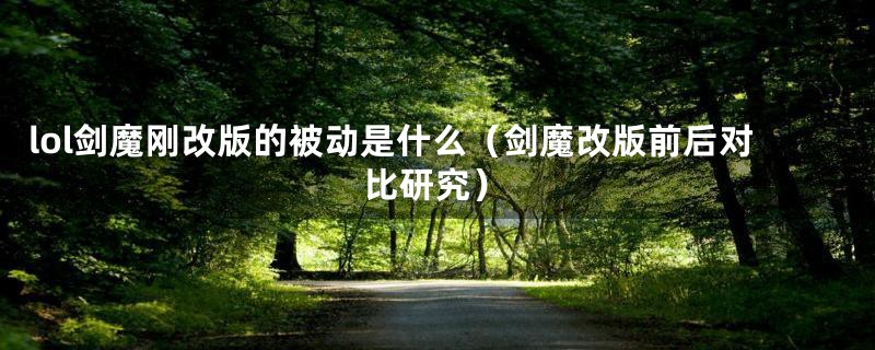 lol剑魔刚改版的被动是什么(剑魔改版前后对比研究)