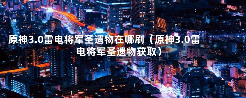 原神3.0雷电将军圣遗物在哪刷(原神3.0雷电将军圣遗物获取)