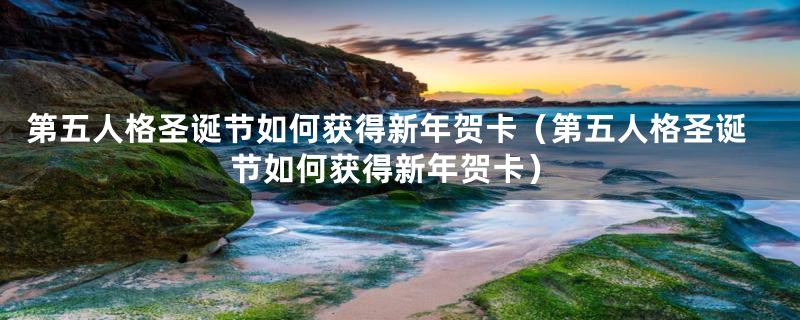 第五人格圣诞节如何获得新年贺卡(第五人格圣诞节如何获得新年贺卡)