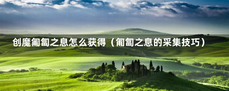 创魔匍匐之息怎么获得（匍匐之息的采集技巧）