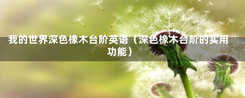 我的世界深色橡木台阶英语(深色橡木台阶的实用功能)