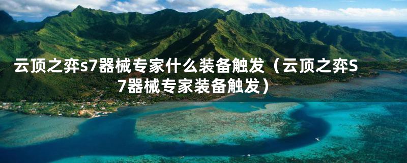 云顶之弈s7器械专家什么装备触发(云顶之弈S7器械专家装备触发)