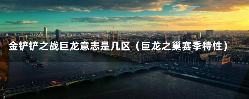金铲铲之战巨龙意志是几区(巨龙之巢赛季特性)